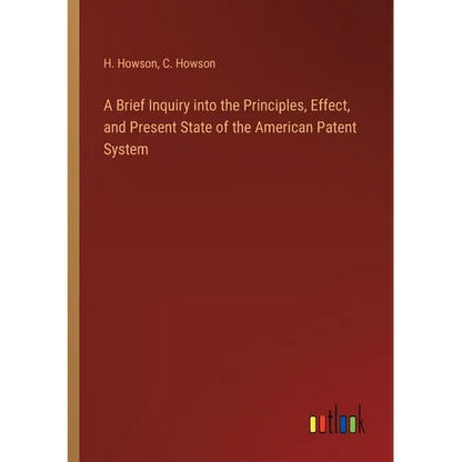 A Brief Inquiry into the Principles, Effect, and Present State of the American Patent System - Paperback