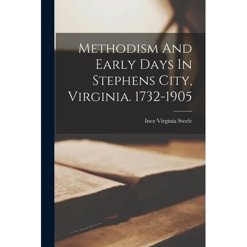 Methodism And Early Days In Stephens City, Virginia. 1732-1905 - Paperback