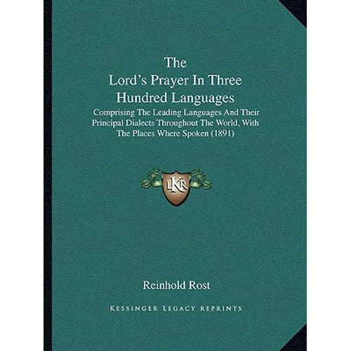 The Lord's Prayer In Three Hundred Languages: Comprising The Leading Languages And Their Principal Dialects Throughout The World, With The Places Wher - Paperback