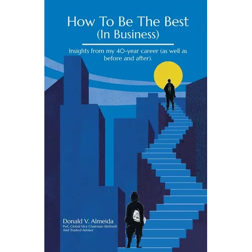 How To Be The Best (In Business): Insights from my 40-year career (as well as before and after). - Paperback