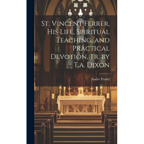St. Vincent Ferrer, His Life, Spiritual Teaching, and Practical Devotion, Tr. by T.a. Dixon - Hardcover