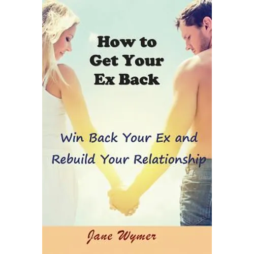How to Get Your Ex Back: Win Back Your Ex and Rebuild Your Relationship - Paperback