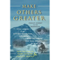 Make Others Greater: From Mt. Everest to the Boardroom: Vital Lessons from Dynamic Innovators, Explorers and Everyday Heroes That Will Insp - Paperback