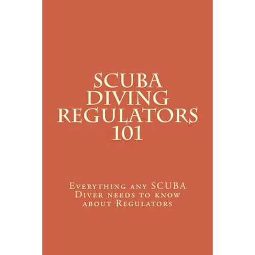 SCUBA Diving Regulators 101: Every thing any SCUBA Diver needs to know about Regulators - Paperback
