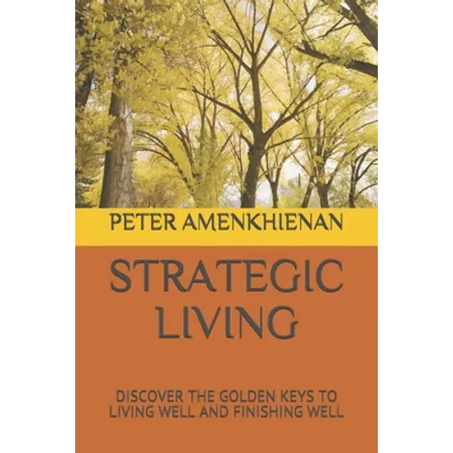 Strategic Living: Discover the Golden Keys to Living Well and Finishing Well - Paperback
