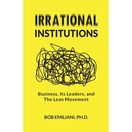 Irrational Institutions: Business, Its Leaders, and The Lean Movement - Paperback