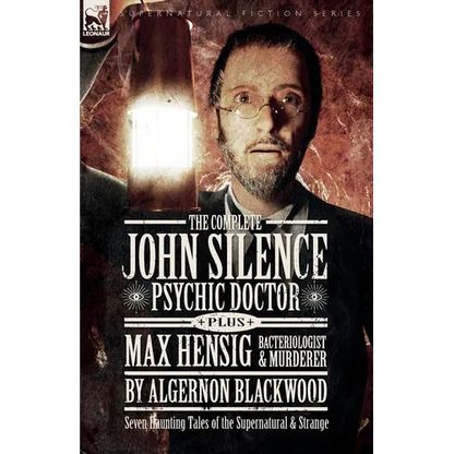 The Complete John Silence Psychic Doctor Plus Max Hensig Bacteriologist and Murderer: Seven Haunting Tales of the Supernatural & Strange - Paperback
