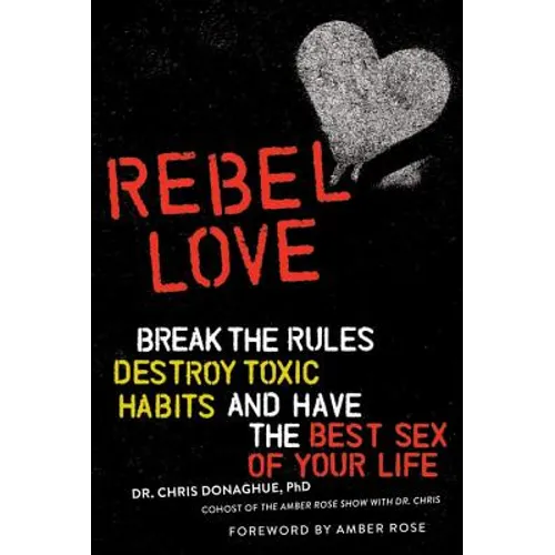 Rebel Love: Break the Rules, Destroy Toxic Habits, and Have the Best Sex of Your Life - Paperback