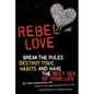 Rebel Love: Break the Rules, Destroy Toxic Habits, and Have the Best Sex of Your Life - Paperback