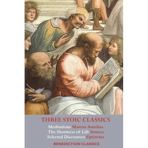 Three Stoic Classics: Meditations by Marcus Aurelius; The Shortness of Life by Seneca; Selected Discourses of Epictetus - Paperback