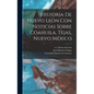 Historia De Nuevo León Con Noticias Sobre Coahuila, Tejas, Nuevo México - Hardcover