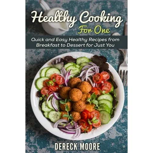 Healthy Cooking For One: Quick and Easy Healthy Recipes from Breakfast to Dessert for Just You - Paperback