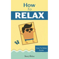 How to Relax: Relax Your Mind and Body with 9 Proven Techniques You Can Start Right NOW - Paperback