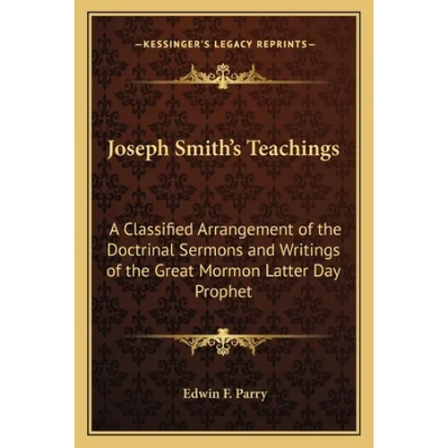 Joseph Smith's Teachings: A Classified Arrangement of the Doctrinal Sermons and Writings of the Great Mormon Latter Day Prophet - Paperback