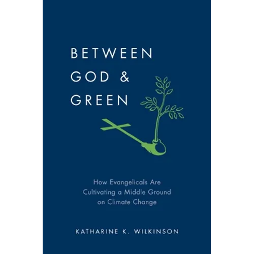 Between God & Green: How Evangelicals Are Cultivating a Middle Ground on Climate Change - Hardcover