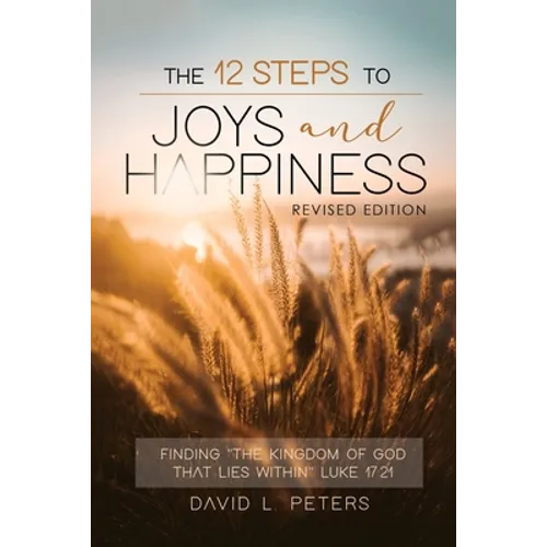 The 12 Steps To Joys and Happiness: Finding "The Kingdom Of God That Lies Within" Luke 17:21 - Paperback