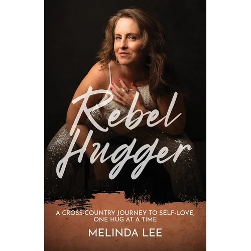 Rebel Hugger: A Cross-Country Journey to Self-Love, One Hug at a Time - Paperback