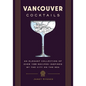 Vancouver Cocktails: An Elegant Collection of Over 100 Recipes Inspired by the City on the Sea - Hardcover