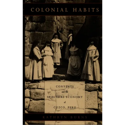 Colonial Habits: Convents and the Spiritual Economy of Cuzco, Peru - Paperback