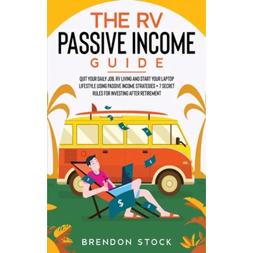 The RV Passive Income Guide 978-1-80268-771-2: Quit Your Daily Job, RV Living and Start Your Laptop Lifestyle using Passive Income Strategies + 7 Secr - Hardcover