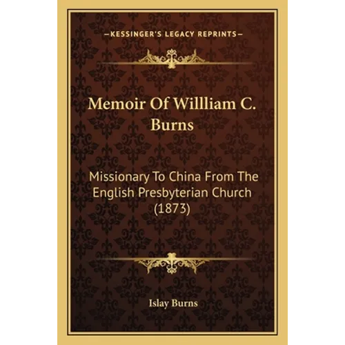 Memoir Of Willliam C. Burns: Missionary To China From The English Presbyterian Church (1873) - Paperback