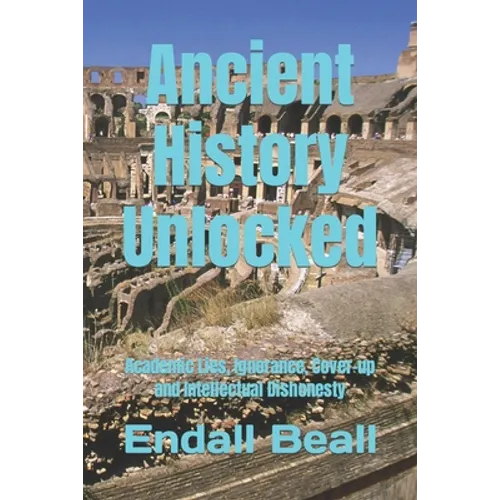 Ancient History Unlocked: Academic Lies, Ignorance, Cover-up and Intellectual Dishonesty - Paperback