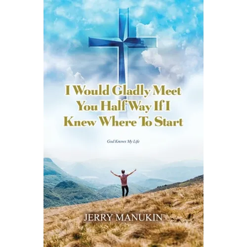 I Would Gladly Meet You Half Way If I Knew Where To Start: God Knows My Life - Paperback