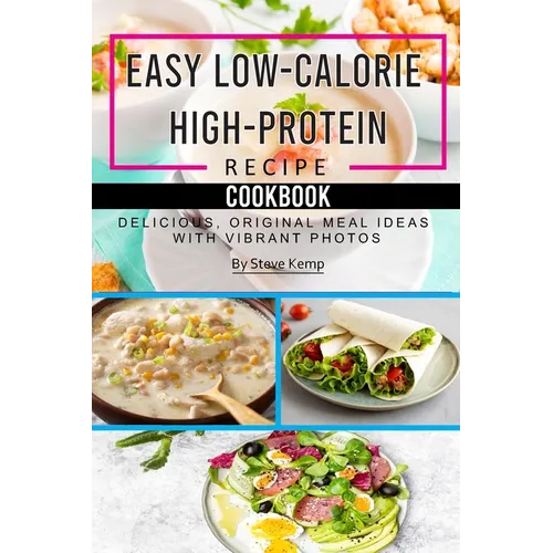 Easy Low-Calorie High-Protein Recipe Cookbook: Delicious, Original Meal Ideas with Vibrant Photos - Paperback