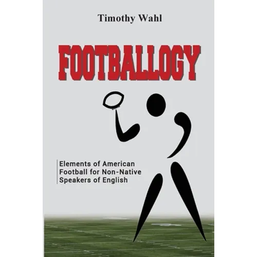 Footballogy: Elements of American Football for Non-Native Speakers of English: Elements of American Football for Non-Native Speakers of English - Paperback