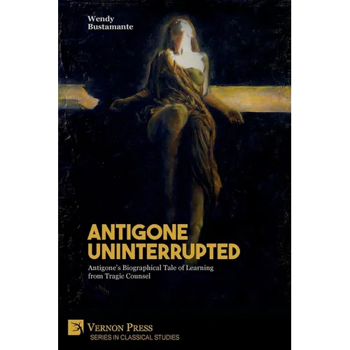 Antigone Uninterrupted: Antigone's Biographical Tale of Learning from Tragic Counsel - Paperback