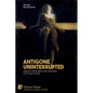 Antigone Uninterrupted: Antigone's Biographical Tale of Learning from Tragic Counsel - Paperback