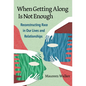 When Getting Along Is Not Enough: Reconstructing Race in Our Lives and Relationships - Paperback