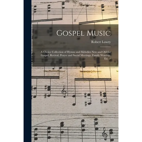 Gospel Music: a Choice Collection of Hymns and Melodies New and Old for Gospel, Revival, Prayer and Social Meetings, Family Worship, Etc. / - Paperback