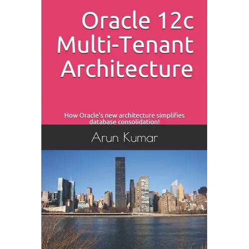 Oracle 12c Multi-Tenant Architecture: How Oracle's new architecture simplifies database consolidation! - Paperback