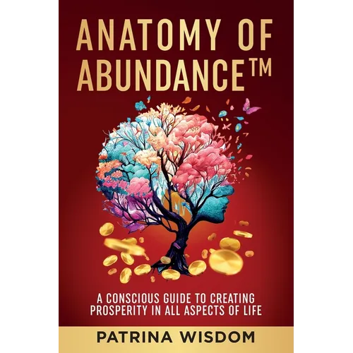 Anatomy of AbundanceTM: A Conscious Guide to Creating Prosperity in All Aspects of Life - Paperback