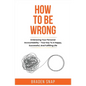 How To Be Wrong: Embracing Your Personal Accountability - Your Key To A Happy, Successful, And Fulfilling Life - Paperback