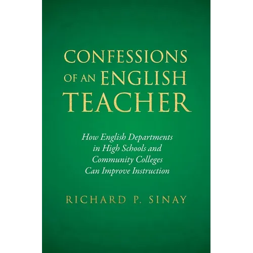 Confessions of An English Teacher: How English Departments in High Schools and Community Colleges Can Improve Instruction - Paperback