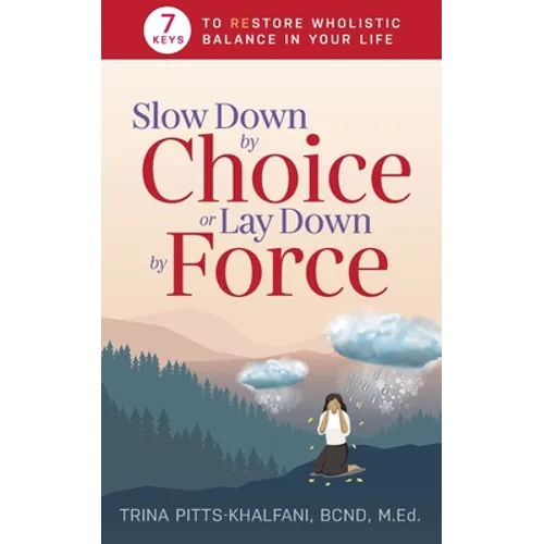 Slow Down by Choice or Lay Down by Force: 7 Keys to Restore Wholistic Balance In Your Life - Paperback