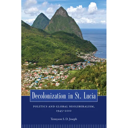 Decolonization in St. Lucia: Politics and Global Neoliberalism, 1945-2010 - Paperback