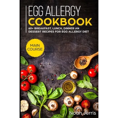 Egg Allergy Cookbook: MAIN COURSE - 60+ Breakfast, Lunch, Dinner and Dessert Recipes for egg allergy diet - Paperback