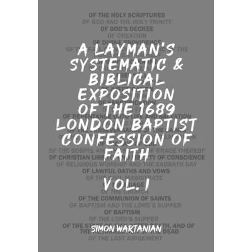 A Layman's Systematic and Biblical Exposition of the 1689 London Baptist Confession of Faith: Vol. 1 - Paperback