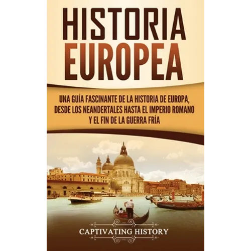 Historia Europea: Una Guía Fascinante de la Historia de Europa, desde los Neandertales hasta el Imperio Romano y el Fin de la Guerra Frí - Hardcover