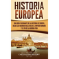 Historia Europea: Una Guía Fascinante de la Historia de Europa, desde los Neandertales hasta el Imperio Romano y el Fin de la Guerra Frí - Hardcover
