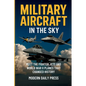 Military Aircrafts in the Sky: Air Combat from World War II Planes to Modern Fighter Jets That Changed History - Paperback