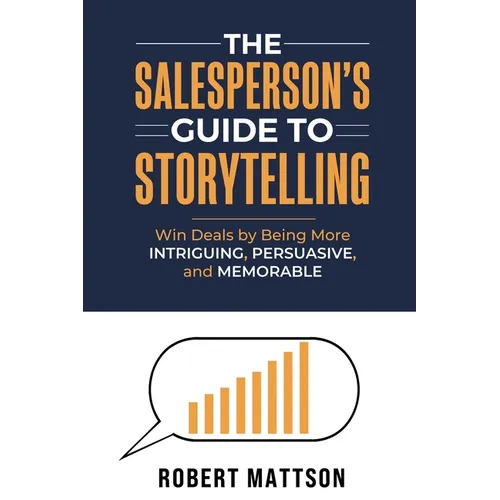 The Salesperson's Guide to Storytelling: Win Deals by Being More INTRIGUING, PERSUASIVE, and MEMORABLE - Paperback