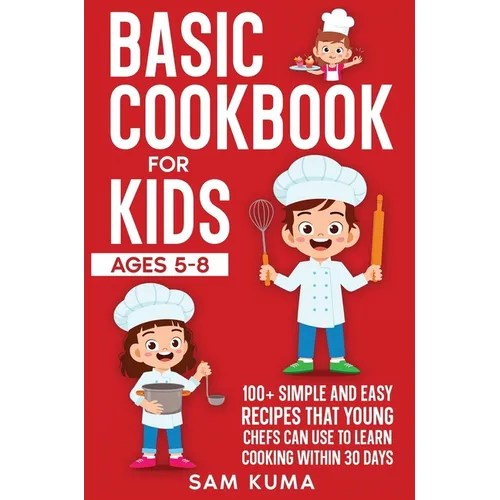 Basic Cookbook for Kids Ages 5-8: 100+ Simple and Easy Recipes that Young Chefs Can Use to Learn Cooking Within 30 Days - Hardcover