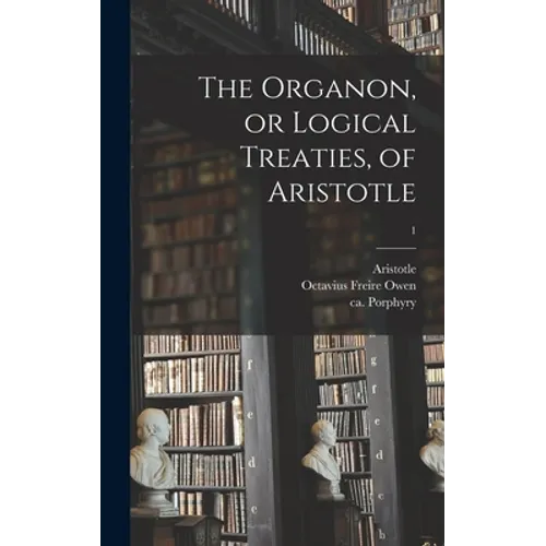 The Organon, or Logical Treaties, of Aristotle; 1 - Hardcover