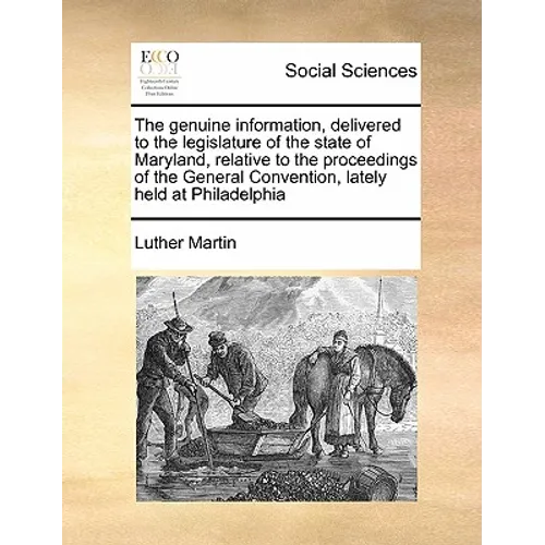 The Genuine Information, Delivered to the Legislature of the State of Maryland, Relative to the Proceedings of the General Convention, Lately Held at - Paperback