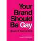 Your Brand Should Be Gay (Even If You're Not): The Art and Science of Creating an Authentic Brand - Hardcover