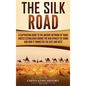 The Silk Road: A Captivating Guide to the Ancient Network of Trade Routes Established during the Han Dynasty of China and How It Connected the East an - Hardcover